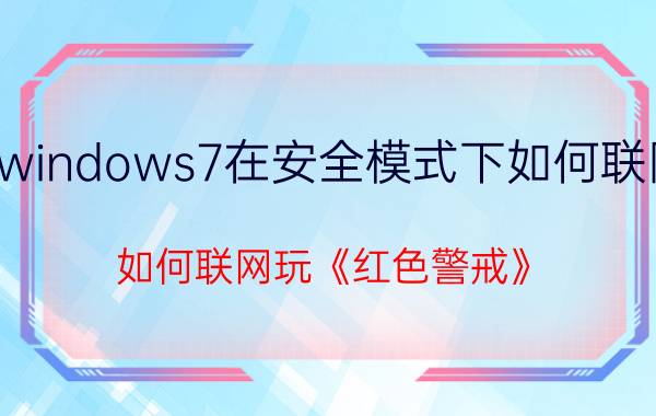 windows7在安全模式下如何联网 如何联网玩《红色警戒》？